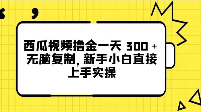 西瓜视频撸金一天 300＋，无脑复制，新手小白直接上手实操-51云资源