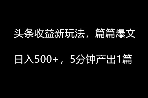 头条收益新玩法,篇篇爆文,日入500 ,5分钟产出1篇-51云资源