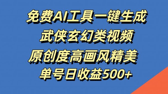 免费AI工具一键生成武侠玄幻类视频，原创度高画风精美，单号日收益几张【揭秘】-51云资源