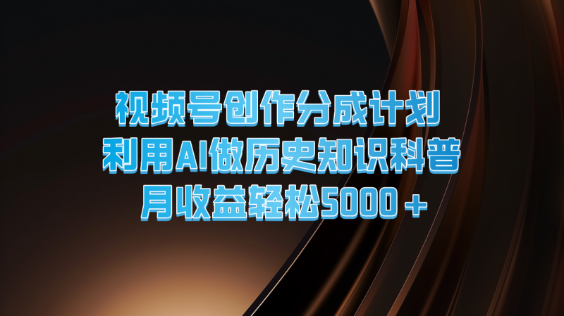 视频号创作分成计划 利用AI做历史知识科普 月收益轻松5000-51云资源