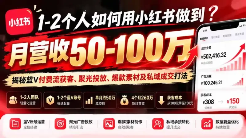 1-2个人如何用小红书做到月营收50-100万?揭秘蓝V付费流获客、聚光投放、爆款素材及私域成交打法-51云资源