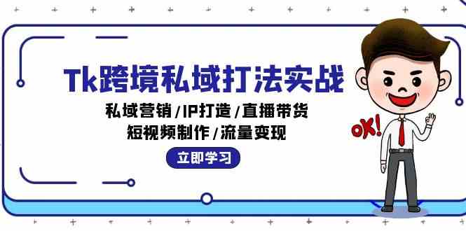 Tk跨境私域打法实战:私域营销/IP打造/直播带货/短视频制作/流量变现