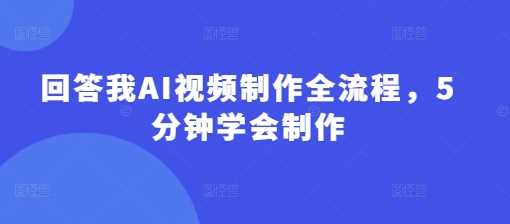 回答我AI视频制作全流程，5分钟学会制作-51云资源