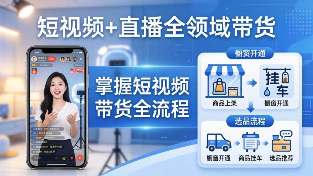 （17835期）短视频 直播全领域带货：掌握橱窗开通、挂车、选品、爆款文案改编等短视频带货全流程-51云资源