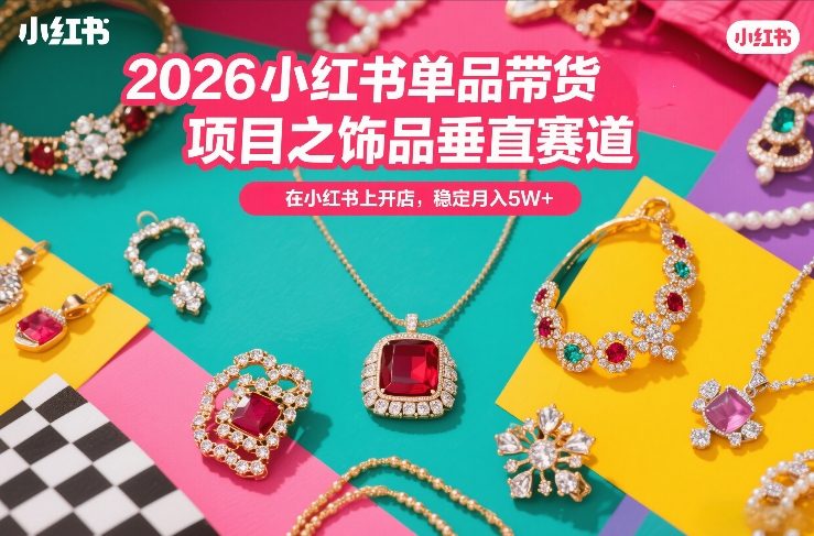 2026小红书单品带货项目之饰品垂直赛道,潮在小红书上开店,稳定月入5W (更新0401)-51云资源