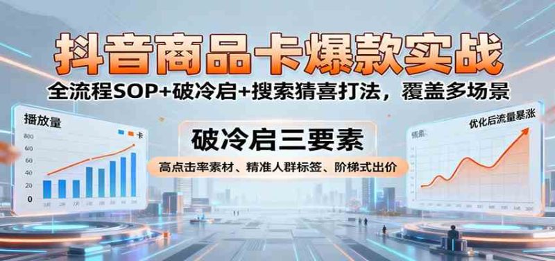 抖音商品卡爆款实战:全流程SOP 破冷启 搜索猜喜打法,覆盖多场景-51云资源