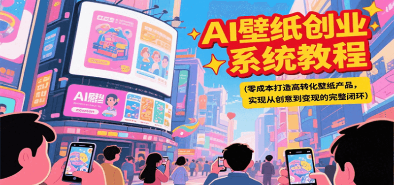 AI壁纸创业系统教程,零成本打造高转化壁纸产品,实现从创意到变现的完整闭环-51云资源