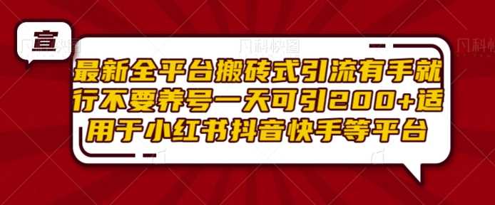 最新全平台搬砖式引流有手就行不要养号一天可引200 项目粉适用于小红书抖音快手等平台