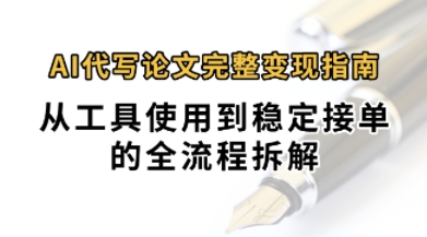 0投入月过1W AI代写论文完整变现指南:从工具使用到稳定接单的全流程拆解