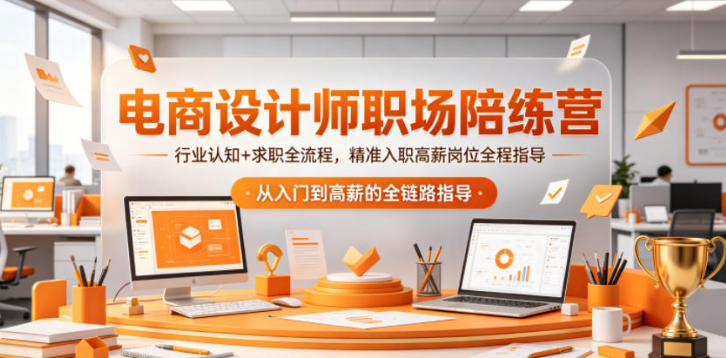 电商设计师职场陪练营，行业认知+求职全流程，精准入职高薪岗位全程指导-51云资源