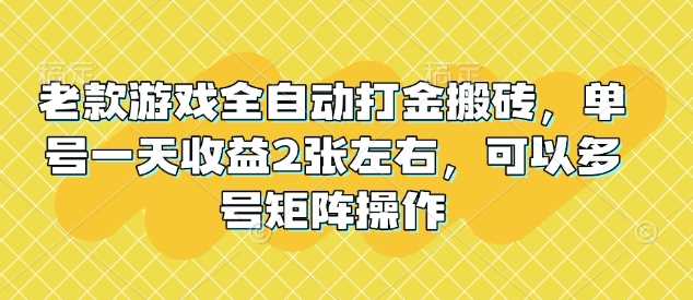 老款游戏全自动打金搬砖,单号一天收益2张左右,可以多号矩阵操作【揭秘】