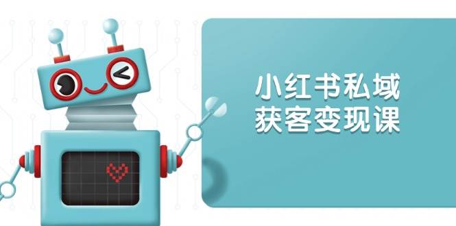 （13955期）小红书私域获客变现：账号设置/内容创作/规则解读/投放策略/获客技巧等-51云资源
