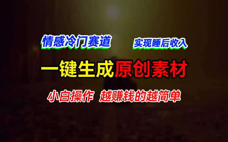 情感冷门蓝海赛道，轻松生成原创素材，小白快速上手获取收益，越赚钱的事越简单-51云资源