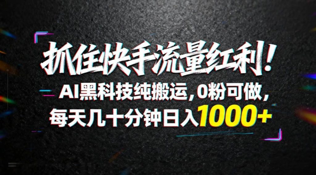 （18066期）抓住快手流量红利！AI黑科技纯搬运，0粉可做，每天几十分钟日入1000-51云资源