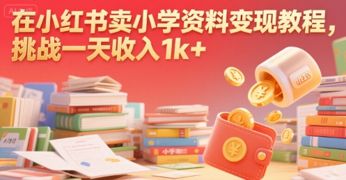 在小红书卖小学资料变现教程，挑战一天收入1k-51云资源