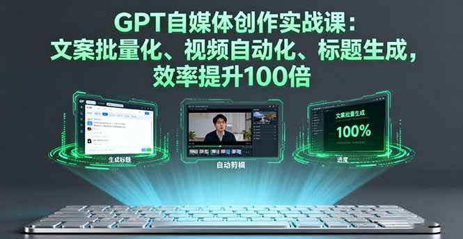 (16123期)GPT自媒体创作实战课:文案批量化、视频自动化、标题生成,效率提升100倍