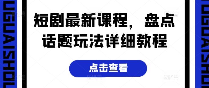 短剧最新课程,盘点话题玩法详细教程-51云资源