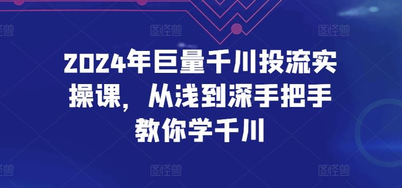 2024年巨量千川投流实操课，从浅到深手把手教你学千川-51云资源