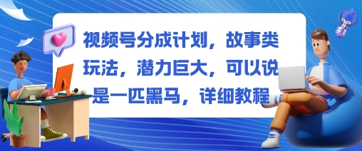 视频号分成计划,故事类玩法,潜力巨大,可以说是一匹黑马,详细教程-51云资源