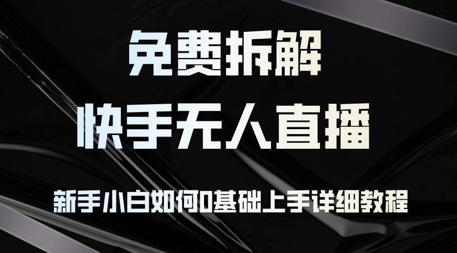 (12829期)免费拆解:快手无人直播,新手小白如何0基础上手,详细教程
