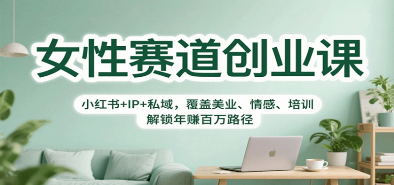 女性赛道创业课:小红书 IP 私域,覆盖美业、情感、培训,解锁年赚百万路径-51云资源
