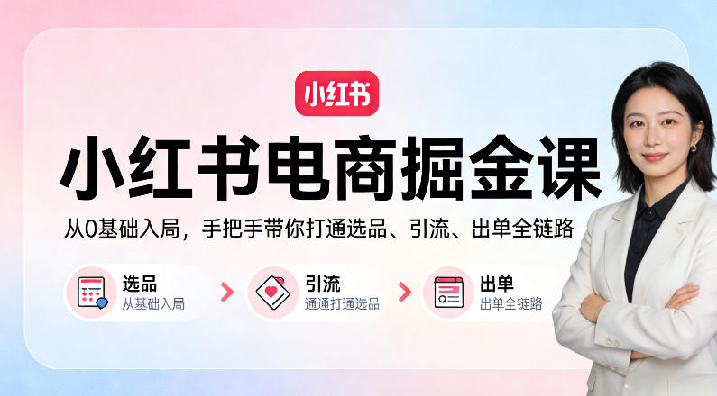 小红书电商掘金课：从0基础入局，手把手带你打通选品、引流、出单全链路-51云资源