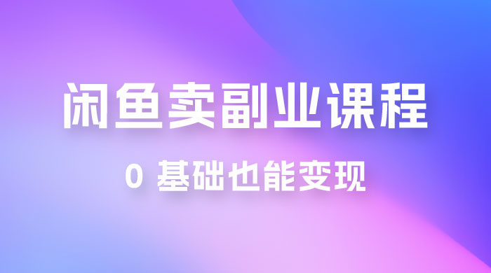 闲鱼虚拟电商，卖副业课程，0 基础也能变现，一天最高 200-51云资源