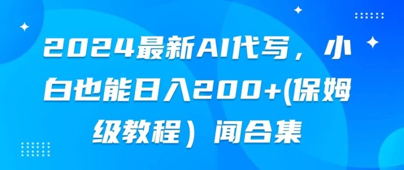 2024最新AI代写,小白也能日入200 (保姆级教程)-51云资源