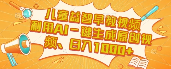 儿童益智早教视频,这个赛道挣翻了,利用AI一键生成原创视频,日入1k 【揭秘】
