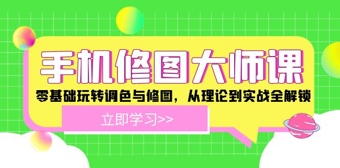 （12288期）手机 修图大师课：零基础玩转调色与修图，从理论到实战全解锁-51云资源