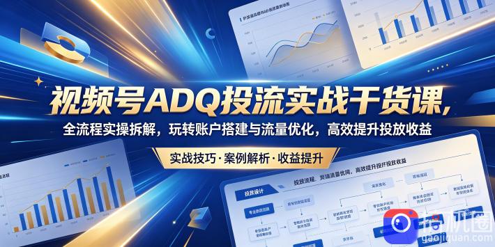 视频号ADQ投流实战干货课,全流程实操拆解,玩转账户搭建与流量优化,高效提升投放收益-51云资源