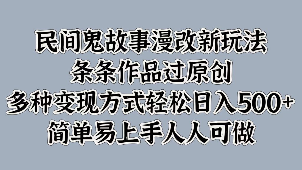 民间鬼故事漫改新玩法，条条作品过原创，多种变现方式轻松日入500 简单易上手人人可做-51云资源