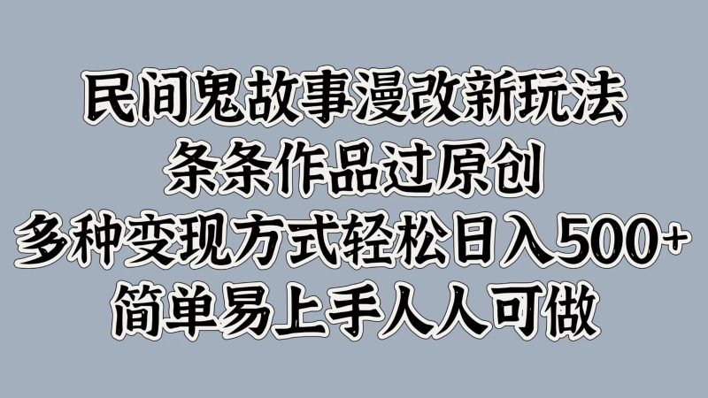 民间鬼故事漫改新玩法，条条作品过原创，多种变现方式轻松日入500 简单易上手人人可做-51云资源