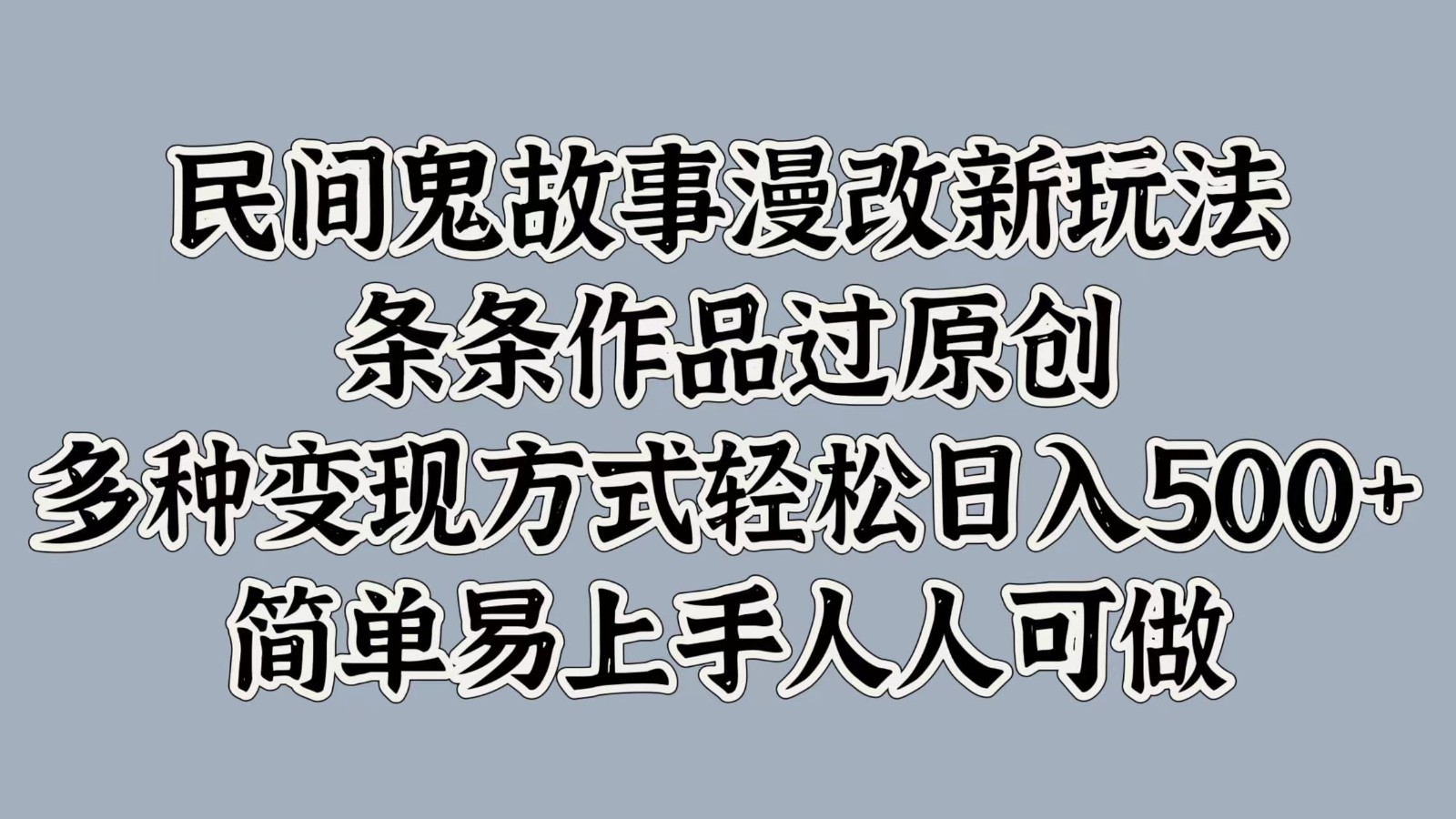民间鬼故事漫改新玩法，条条作品过原创，多种变现方式轻松日入500 简单易上手人人可做