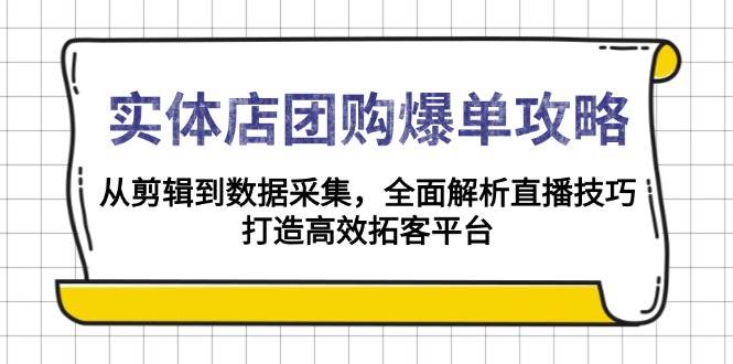 (13947期)实体店-团购爆单攻略:从剪辑到数据采集,全面解析直播技巧,打造高效…-51云资源