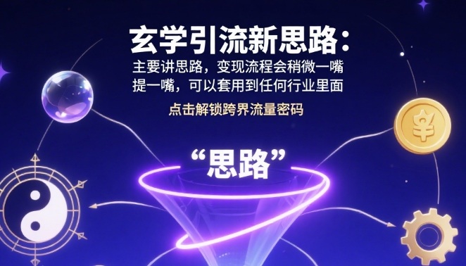 玄学引流新思路：主要讲思路，变现流程会稍微提一嘴，可以套用到任何行业里面-51云资源