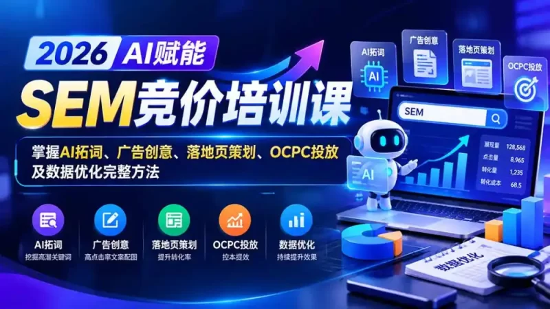 【无水印】2026AI赋能SEM竞价培训课:掌握AI拓词、广告创意、落地页策划、OCPC投放及数据优化完整方法-51云资源