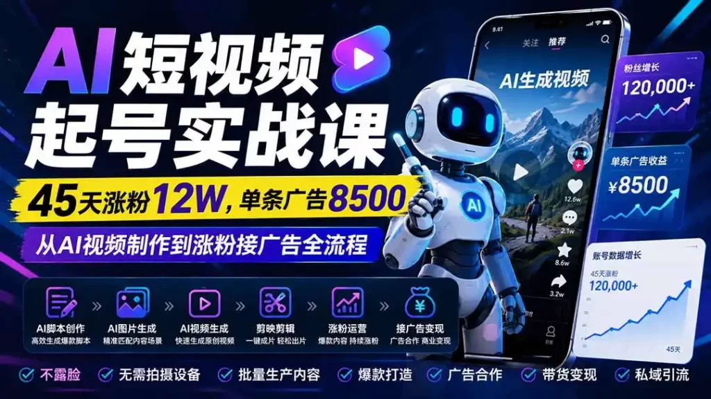 AI短视频起号实战课：45天涨粉12W，单条广告8500，从AI视频制作到涨粉接广告全流程-51云资源