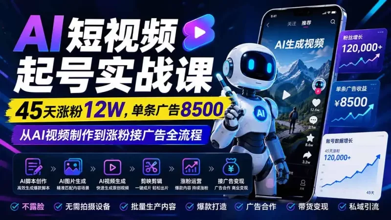 AI短视频起号实战课:45天涨粉12W,单条广告8500,从AI视频制作到涨粉接广告全流程-51云资源