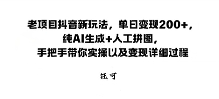 老项目抖音新玩法，单日变现2张，纯AI生成 人工拼图，手把手带你实操以及变现详细过程-51云资源