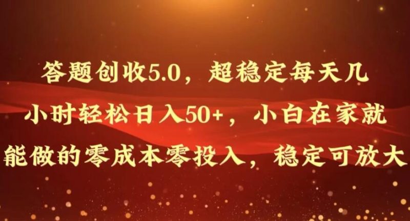 答题创收5.0,超稳定每天几小时轻松日入50 ,小白在家就能做的零成本零投入,稳定可放大-51云资源