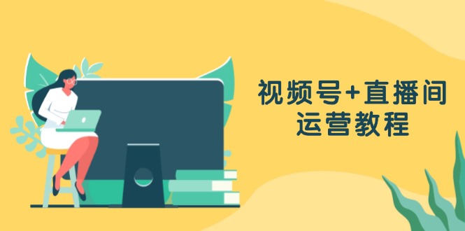 （13061期）视频号 直播间运营教程：作品创作、直播设置与数据分析一网打尽-51云资源
