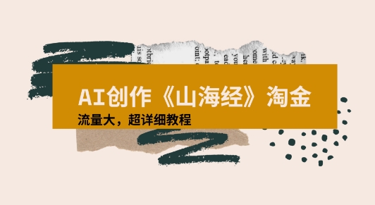 AI创作《山海经》奇珍异兽,超现实画风视频,流量大易爆款附详细教程-51云资源