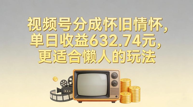 视频号分成怀旧情怀,单日收益632.74,更适合懒人的玩法-51云资源