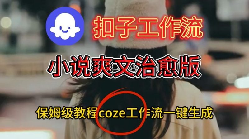 Coze扣子工作流一键生成小说爽文治愈版视频，保姆级搭建教程-51云资源