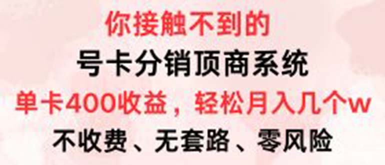 (12820期)号卡分销顶商系统,单卡400 收益。0门槛免费领,月入几W超轻松!