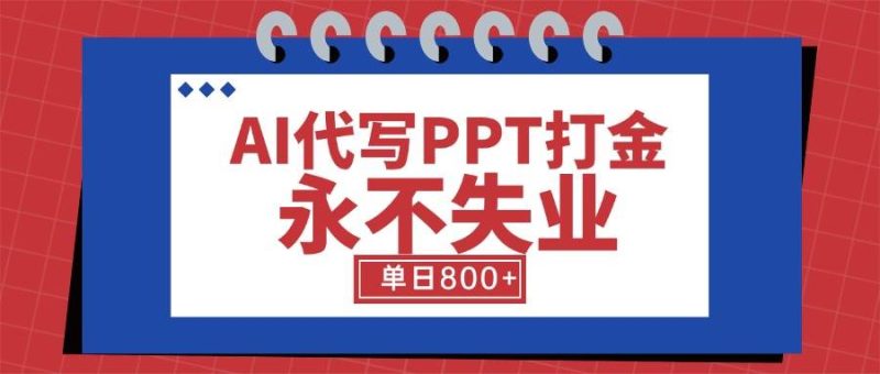 (15530期)AI代写PPT打金,永不失业项目,细分蓝海领域,单日稳定800 【附工具指令】-51云资源