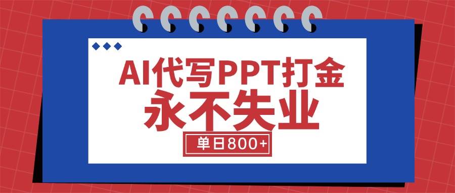 (15530期)AI代写PPT打金,永不失业项目,细分蓝海领域,单日稳定800 【附工具指令】-51云资源