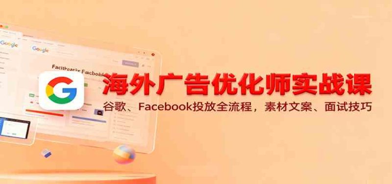 海外广告优化师实战课：谷歌、Facebook投放全流程，素材文案、面试技巧-51云资源