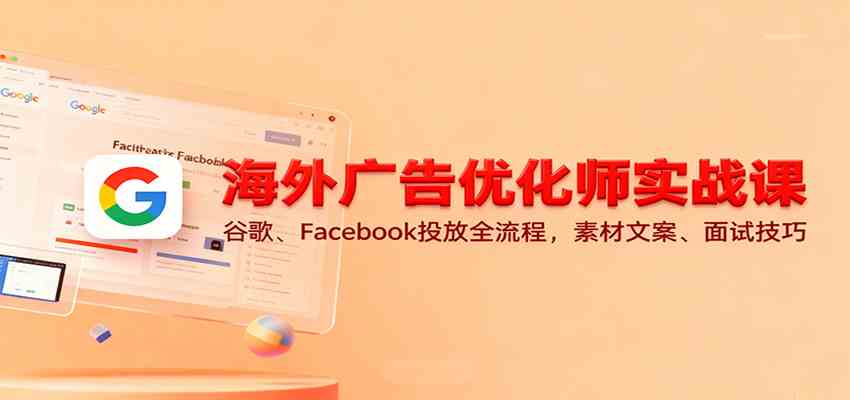 海外广告优化师实战课：谷歌、Facebook投放全流程，素材文案、面试技巧
